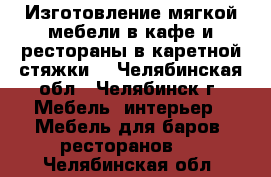 Изготовление мягкой мебели в кафе и рестораны в каретной стяжки  - Челябинская обл., Челябинск г. Мебель, интерьер » Мебель для баров, ресторанов   . Челябинская обл.